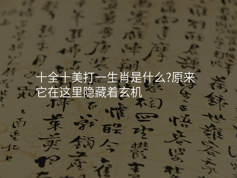 十全十美打一生肖是什么?原来它在这里隐藏着玄机