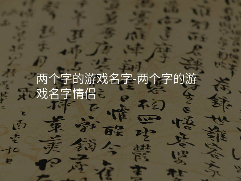 两个字的游戏名字-两个字的游戏名字情侣