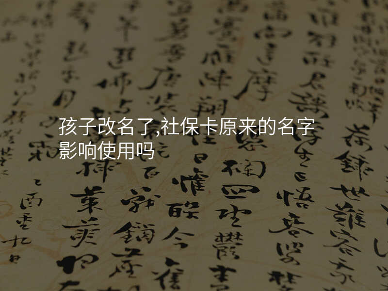 孩子改名了,社保卡原来的名字影响使用吗