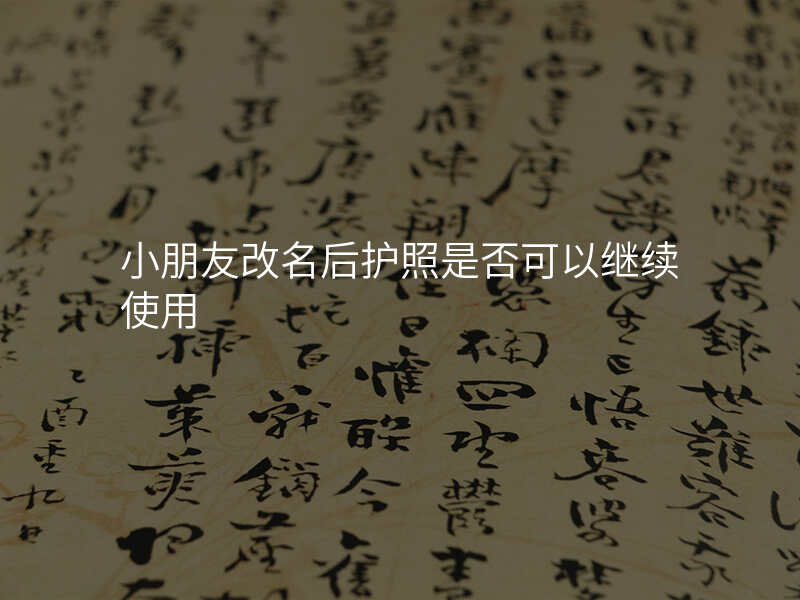 小朋友改名后护照是否可以继续使用