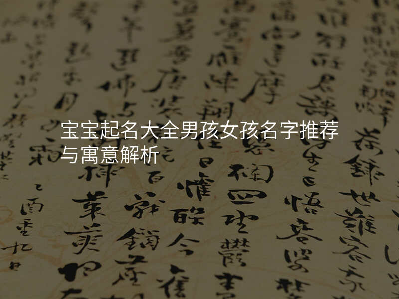 宝宝起名大全男孩女孩名字推荐与寓意解析