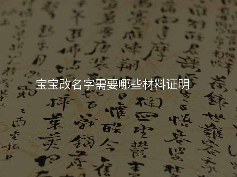 宝宝改名字需要哪些材料证明