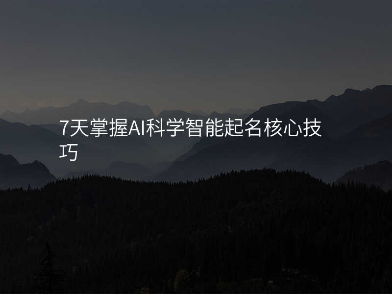 7天掌握AI科学智能起名核心技巧