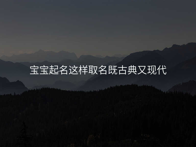 宝宝起名这样取名既古典又现代