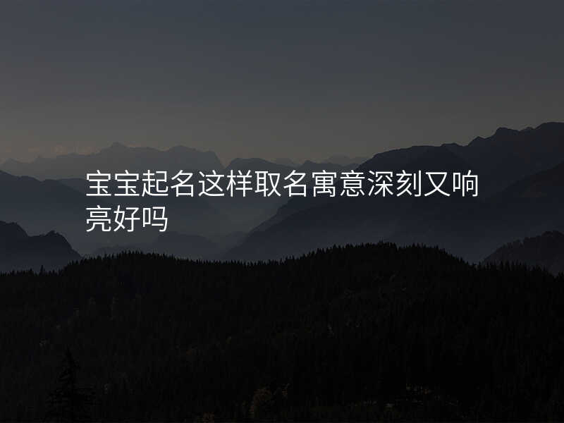 宝宝起名这样取名寓意深刻又响亮好吗