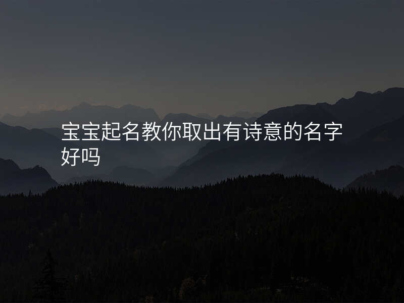 宝宝起名教你取出有诗意的名字好吗