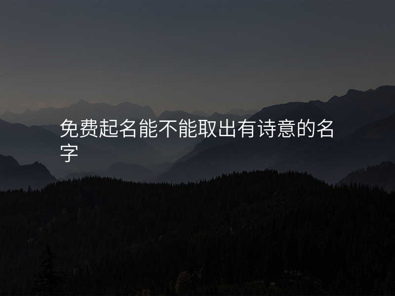 免费起名能不能取出有诗意的名字