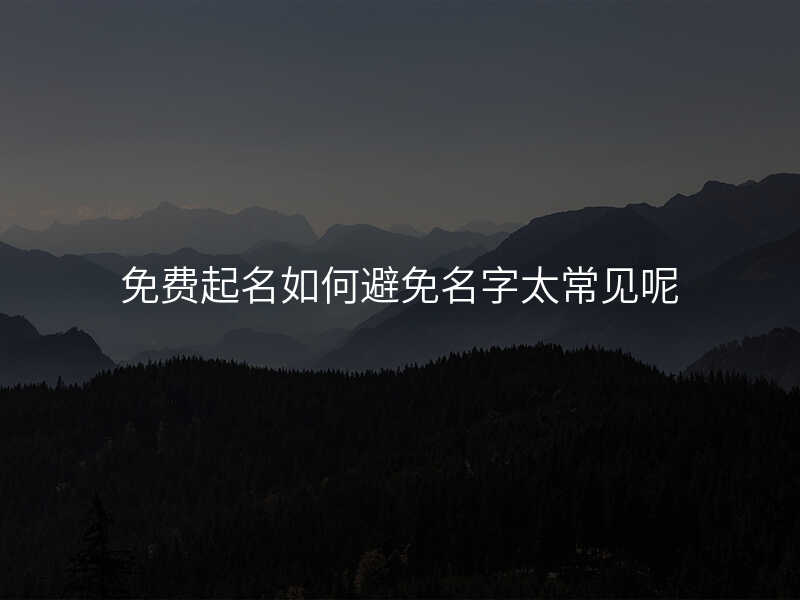 免费起名如何避免名字太常见呢