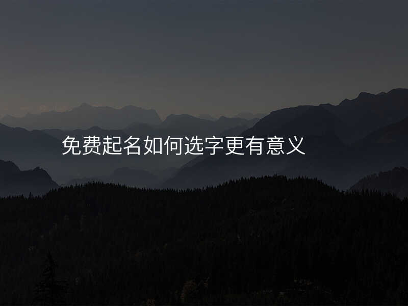免费起名如何选字更有意义