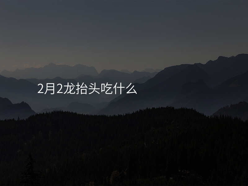 2月2龙抬头吃什么