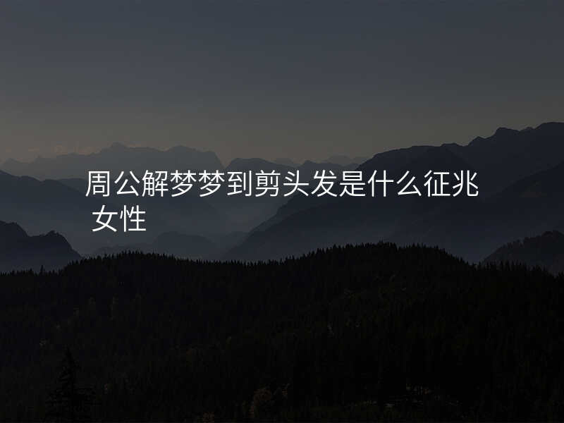 周公解梦梦到剪头发是什么征兆 女性