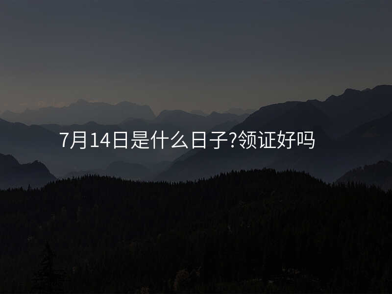 7月14日是什么日子?领证好吗