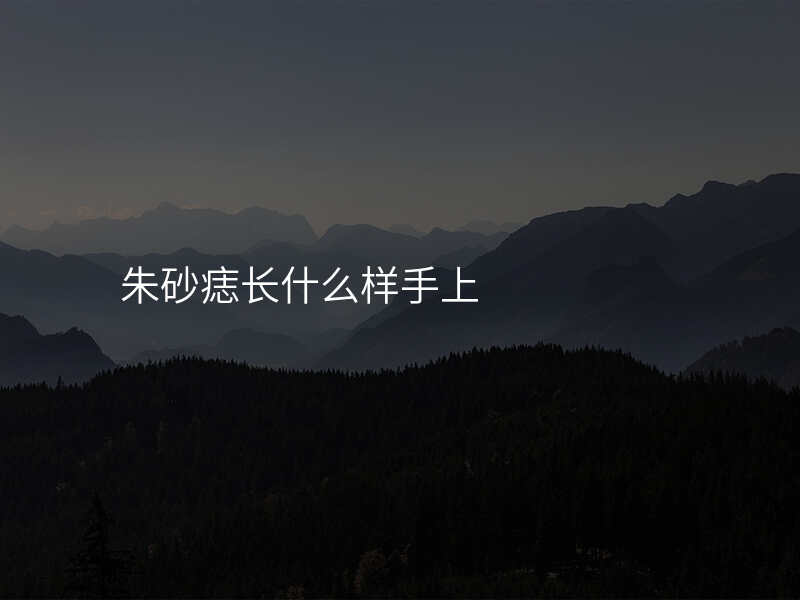 朱砂痣长什么样手上