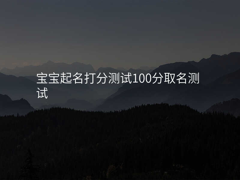 宝宝起名打分测试100分取名测试