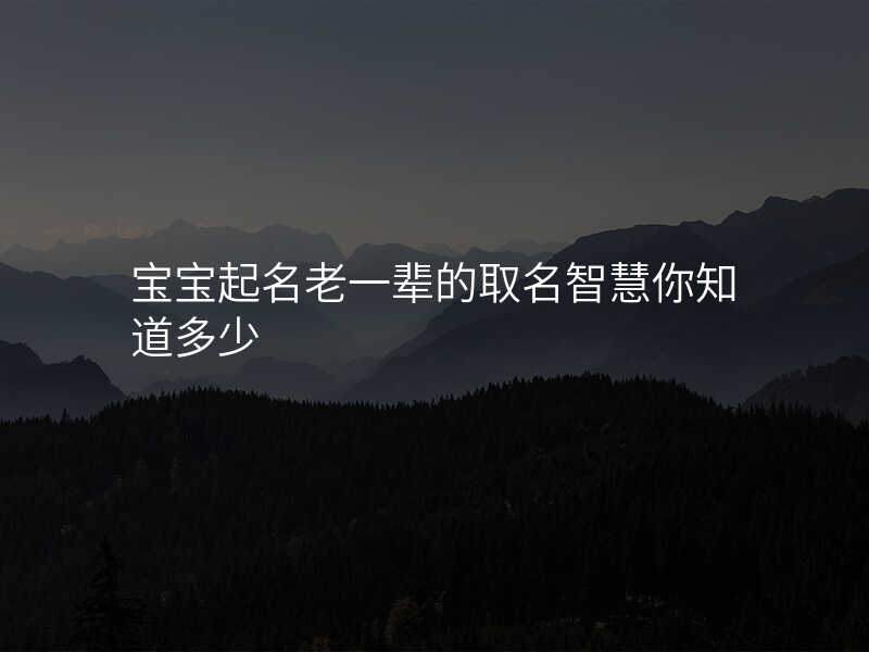 宝宝起名老一辈的取名智慧你知道多少