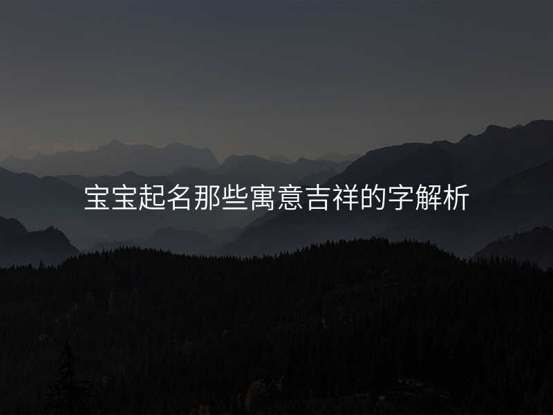 宝宝起名那些寓意吉祥的字解析