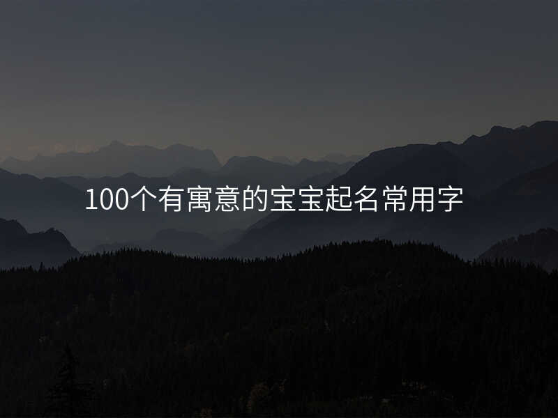 100个有寓意的宝宝起名常用字