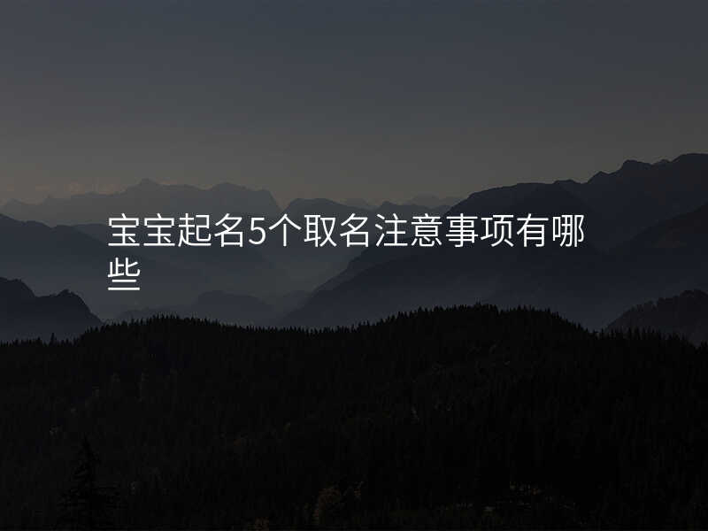 宝宝起名5个取名注意事项有哪些