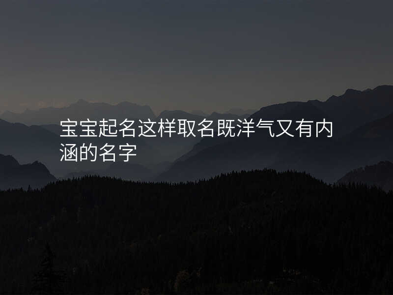 宝宝起名这样取名既洋气又有内涵的名字