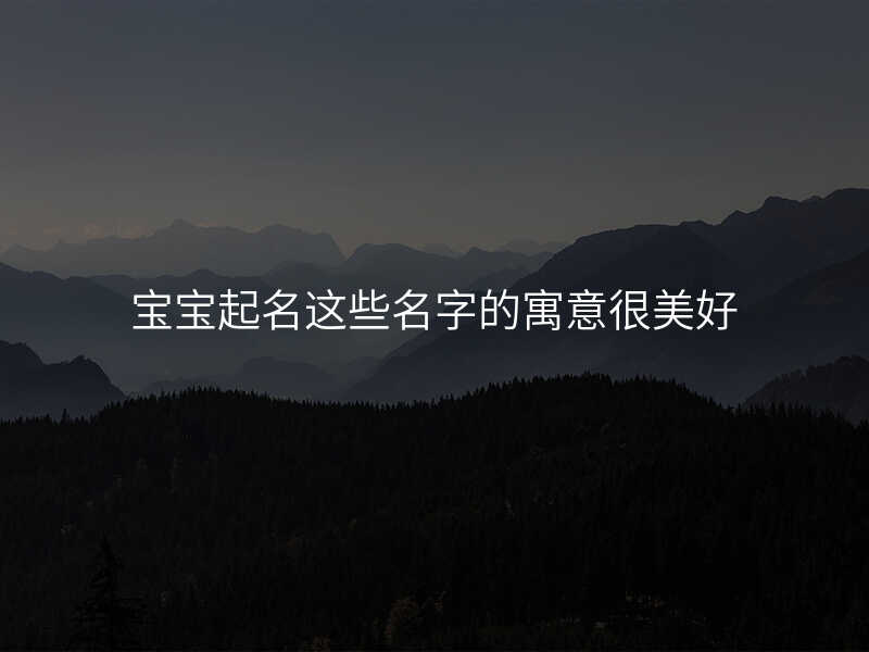宝宝起名这些名字的寓意很美好