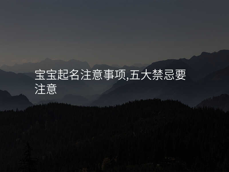 宝宝起名注意事项,五大禁忌要注意