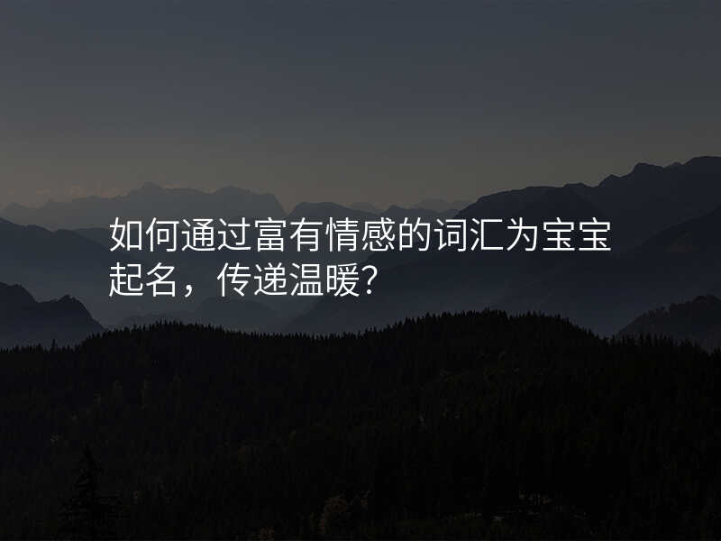 如何通过富有情感的词汇为宝宝起名,传递温暖?