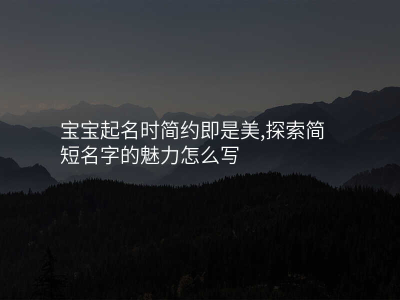 宝宝起名时简约即是美,探索简短名字的魅力怎么写