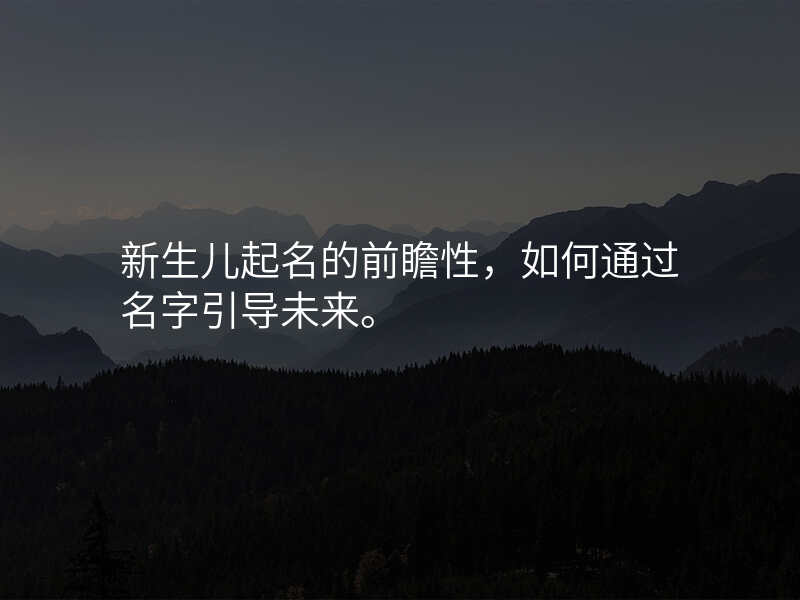新生儿起名的前瞻性,如何通过名字引导未来。