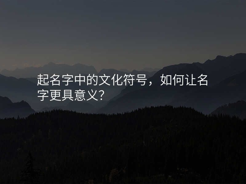 起名字中的文化符号,如何让名字更具意义?