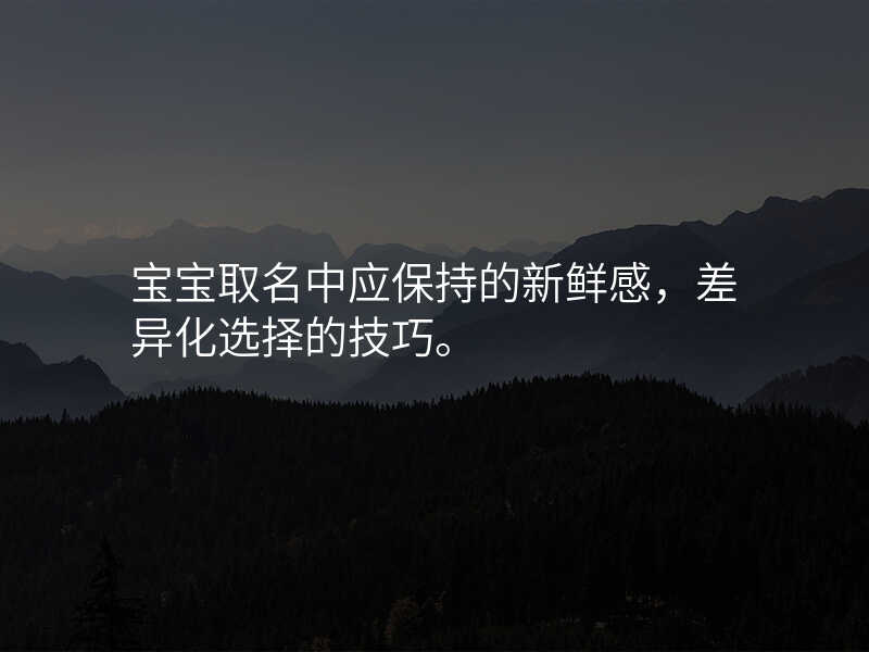 宝宝取名中应保持的新鲜感,差异化选择的技巧。