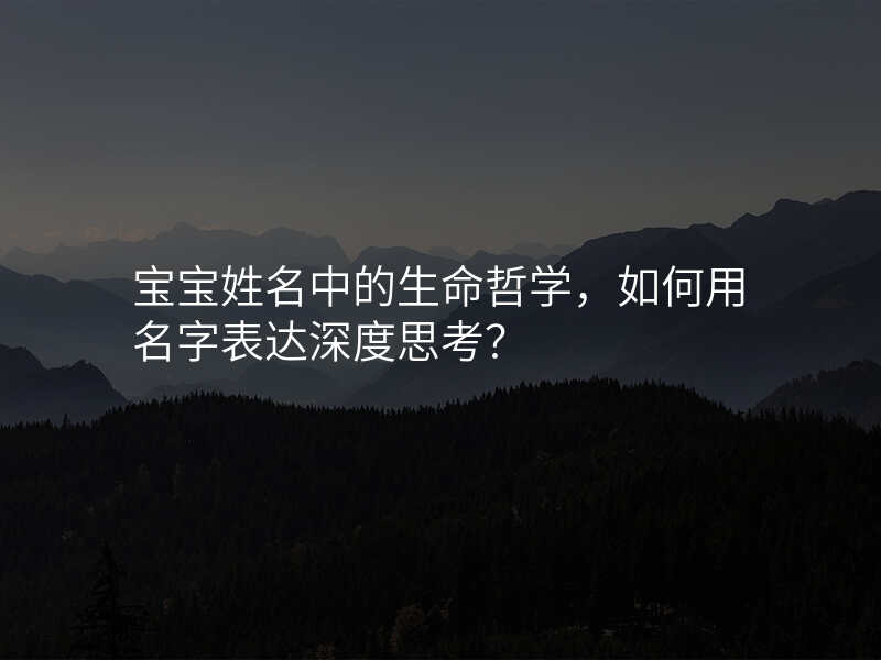 宝宝姓名中的生命哲学,如何用名字表达深度思考?