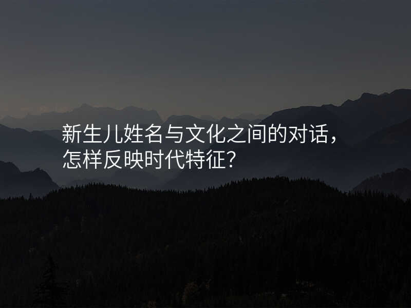 新生儿姓名与文化之间的对话,怎样反映时代特征?