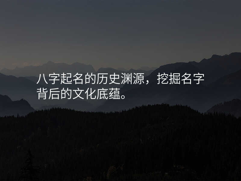八字起名的历史渊源,挖掘名字背后的文化底蕴。