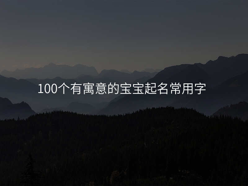 100个有寓意的宝宝起名常用字