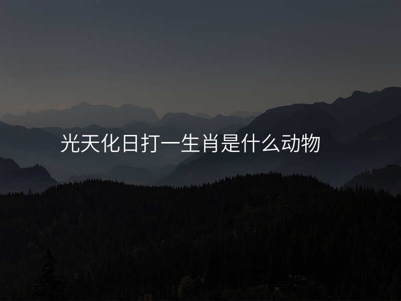 光天化日打一生肖是什么动物