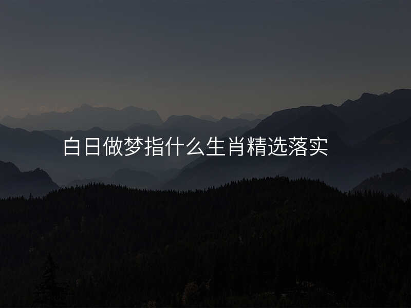 白日做梦指什么生肖精选落实