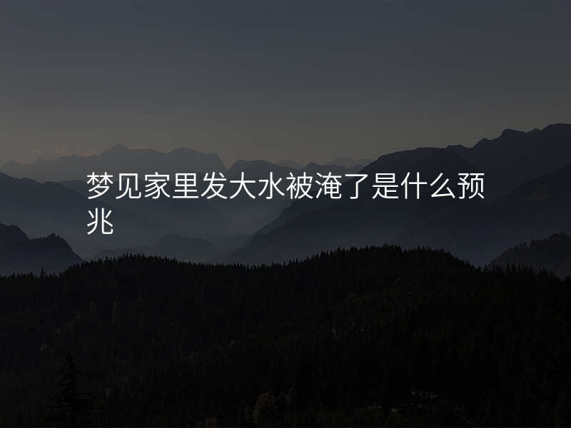 梦见家里发大水被淹了是什么预兆