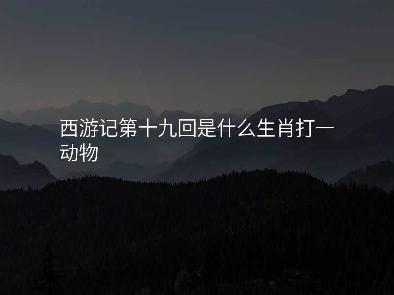 西游记第十九回是什么生肖打一动物
