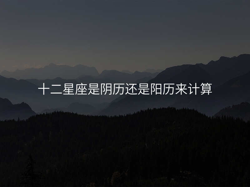 十二星座是阴历还是阳历来计算