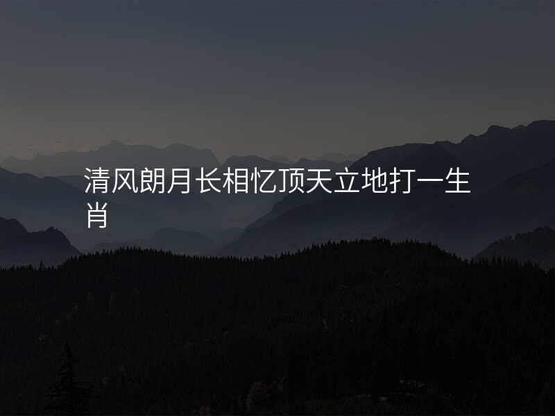 清风朗月长相忆顶天立地打一生肖