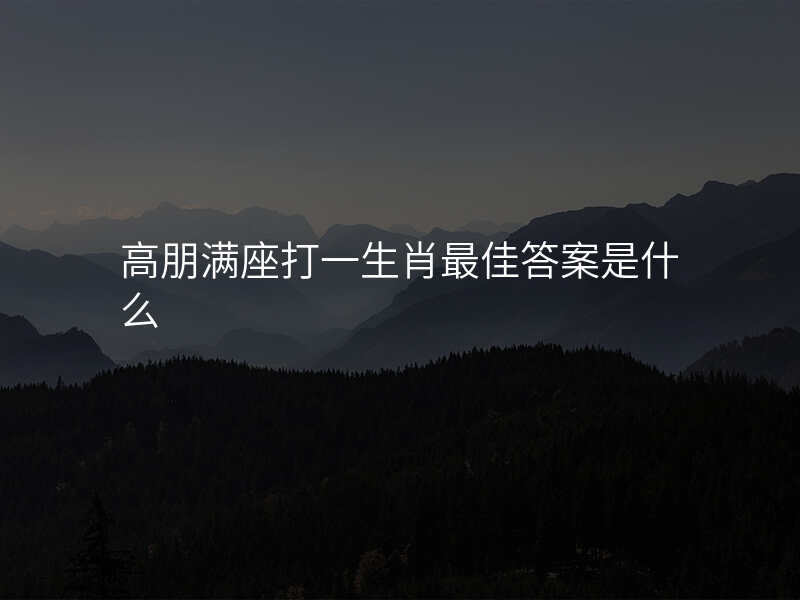 高朋满座打一生肖最佳答案是什么
