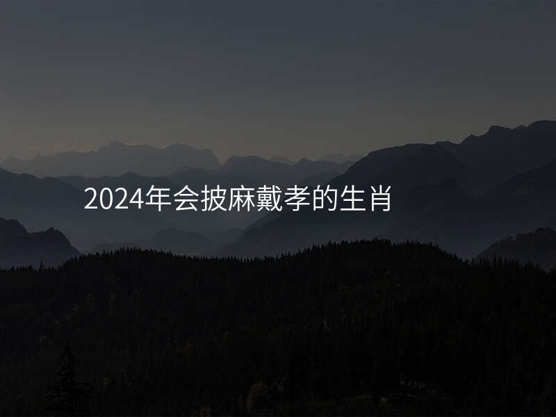 2024年会披麻戴孝的生肖