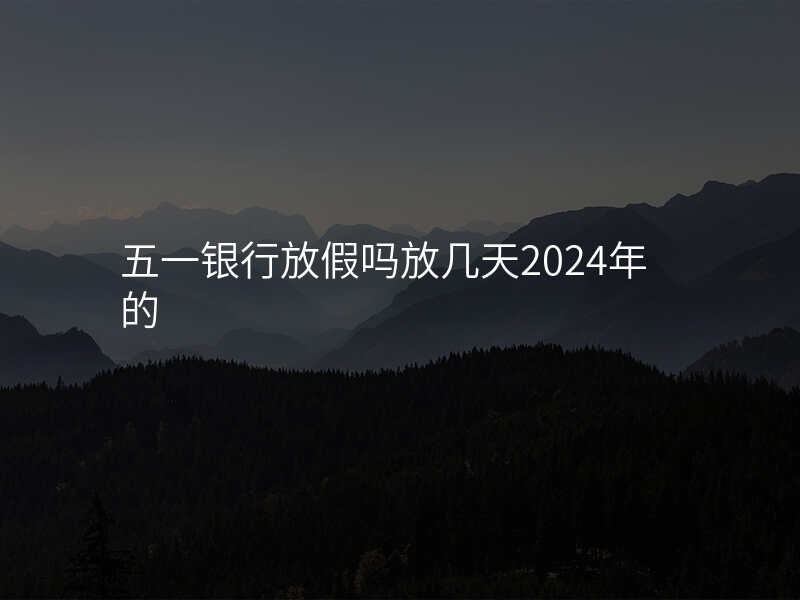 五一银行放假吗放几天2024年的