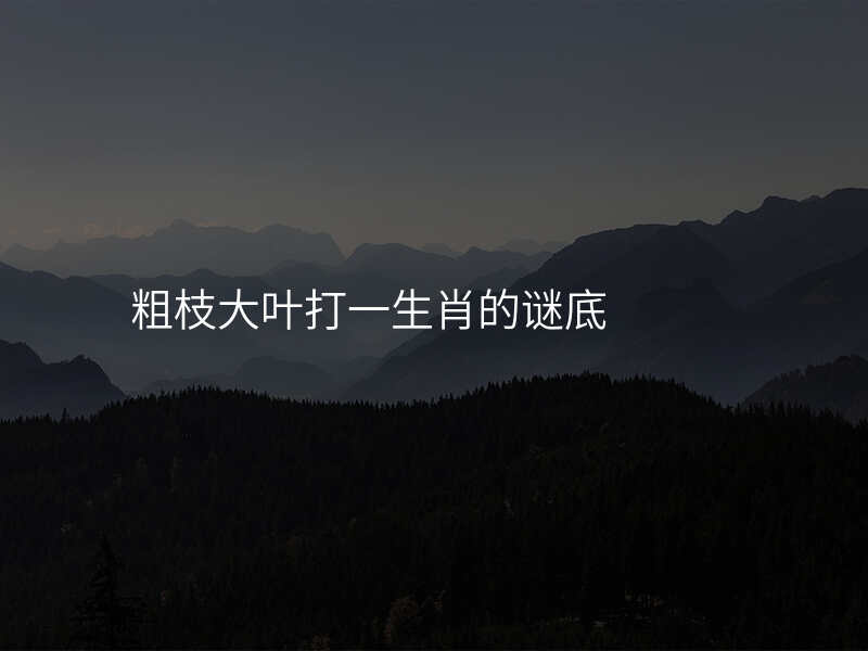 粗枝大叶打一生肖的谜底