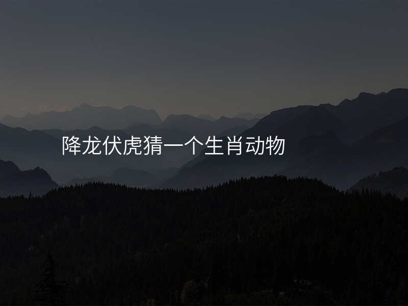 降龙伏虎猜一个生肖动物