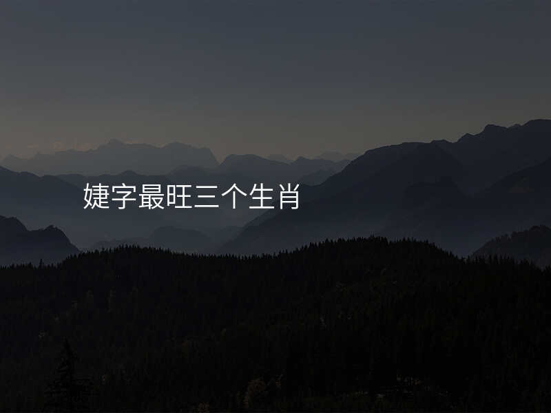 婕字最旺三个生肖
