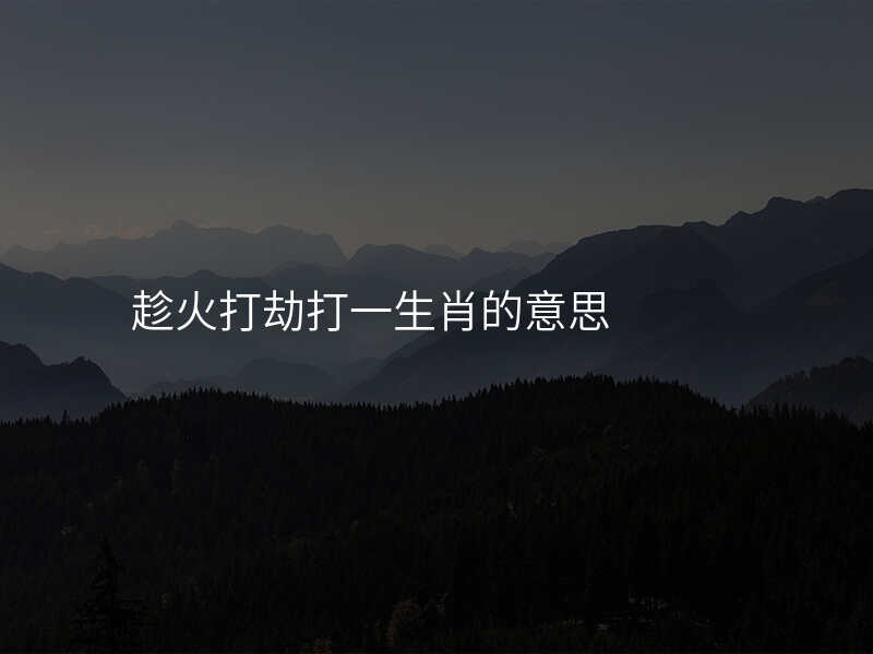 趁火打劫打一生肖的意思