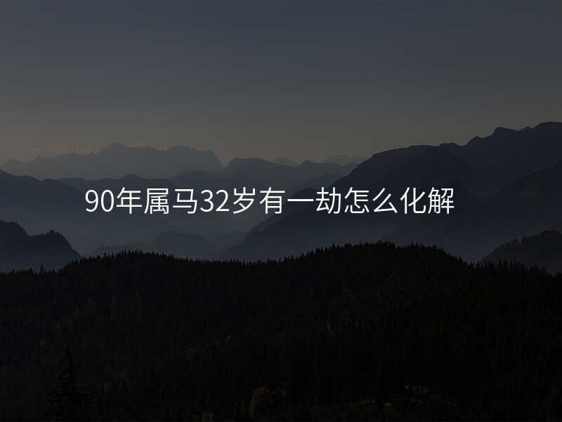 90年属马32岁有一劫怎么化解