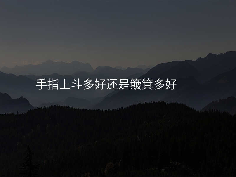 手指上斗多好还是簸箕多好