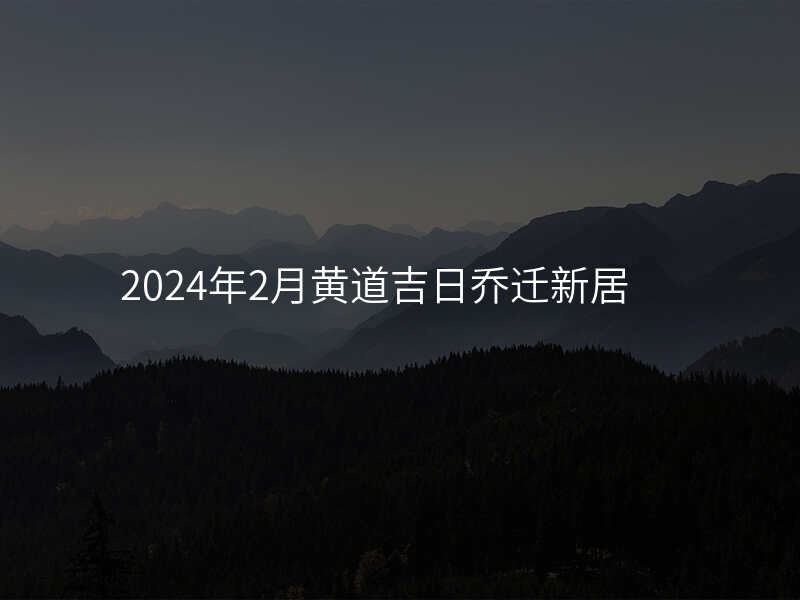 2024年2月黄道吉日乔迁新居